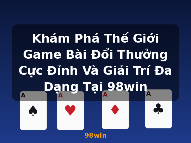 Khám Phá Thế Giới Game Bài Đổi Thưởng Cực Đỉnh Và Giải Trí Đa Dạng Tại 98win - 98win