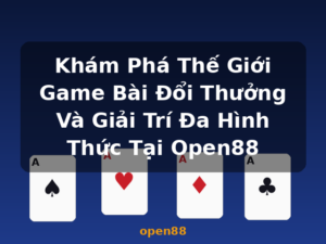 Khám Phá Thế Giới Game Bài Đổi Thưởng Và Giải Trí Đa Hình Thức Tại Open88 - open88