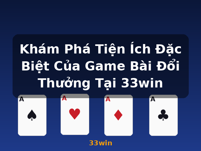 Khám Phá Tiện Ích Đặc Biệt Của Game Bài Đổi Thưởng Tại 33win - 33win Khám Phá Tiện Ích Đặc Biệt Của Game Bài Đổi Thưởng Tại 33win - 33win