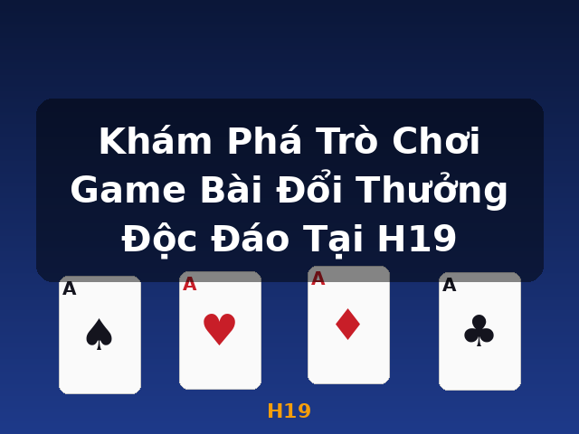 Khám Phá Trò Chơi Game Bài Đổi Thưởng Độc Đáo Tại H19 - H19