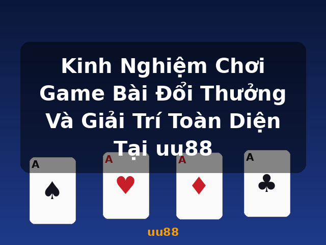 Kinh Nghiệm Chơi Game Bài Đổi Thưởng Và Giải Trí Toàn Diện Tại uu88 - uu88