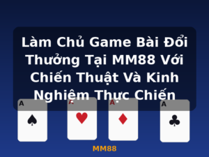 Làm Chủ Game Bài Đổi Thưởng Tại MM88 Với Chiến Thuật Và Kinh Nghiệm Thực Chiến - MM88