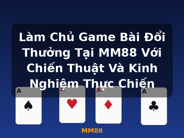 Làm Chủ Game Bài Đổi Thưởng Tại MM88 Với Chiến Thuật Và Kinh Nghiệm Thực Chiến - MM88 Làm Chủ Game Bài Đổi Thưởng Tại MM88 Với Chiến Thuật Và Kinh Nghiệm Thực Chiến - MM88