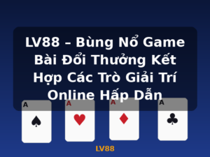 LV88 – Bùng Nổ Game Bài Đổi Thưởng Kết Hợp Các Trò Giải Trí Online Hấp Dẫn - LV88