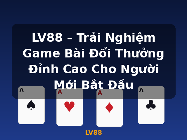 LV88 – Trải Nghiệm Game Bài Đổi Thưởng Đỉnh Cao Cho Người Mới Bắt Đầu - LV88