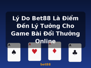 Lý Do Bet88 Là Điểm Đến Lý Tưởng Cho Game Bài Đổi Thưởng Online - bet88