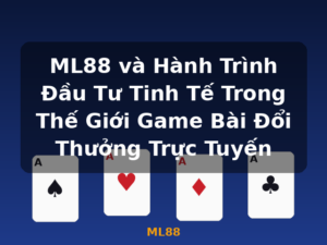ML88 và Hành Trình Đầu Tư Tinh Tế Trong Thế Giới Game Bài Đổi Thưởng Trực Tuyến - ML88