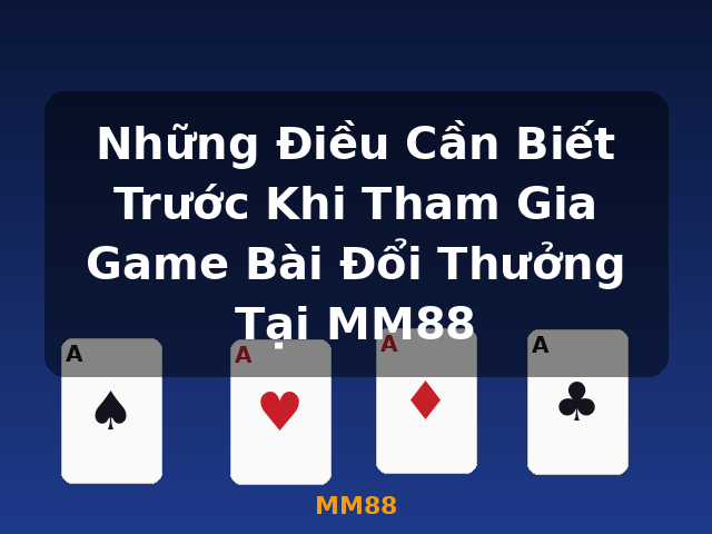 Những Điều Cần Biết Trước Khi Tham Gia Game Bài Đổi Thưởng Tại MM88 - MM88