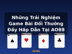 Những Trải Nghiệm Game Bài Đổi Thưởng Đầy Hấp Dẫn Tại AO88 - AO88