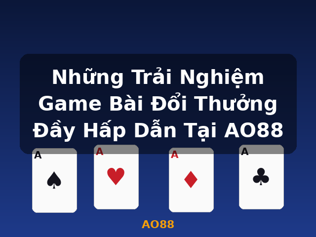 Những Trải Nghiệm Game Bài Đổi Thưởng Đầy Hấp Dẫn Tại AO88 - AO88 Những Trải Nghiệm Game Bài Đổi Thưởng Đầy Hấp Dẫn Tại AO88 - AO88