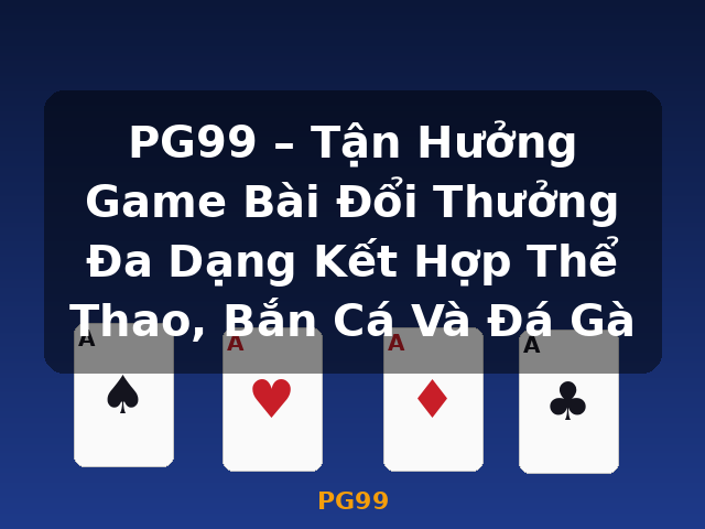 PG99 – Tận Hưởng Game Bài Đổi Thưởng Đa Dạng Kết Hợp Thể Thao, Bắn Cá Và Đá Gà - PG99 PG99 – Tận Hưởng Game Bài Đổi Thưởng Đa Dạng Kết Hợp Thể Thao, Bắn Cá Và Đá Gà - PG99