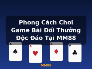 Phong Cách Chơi Game Bài Đổi Thưởng Độc Đáo Tại MM88 - MM88