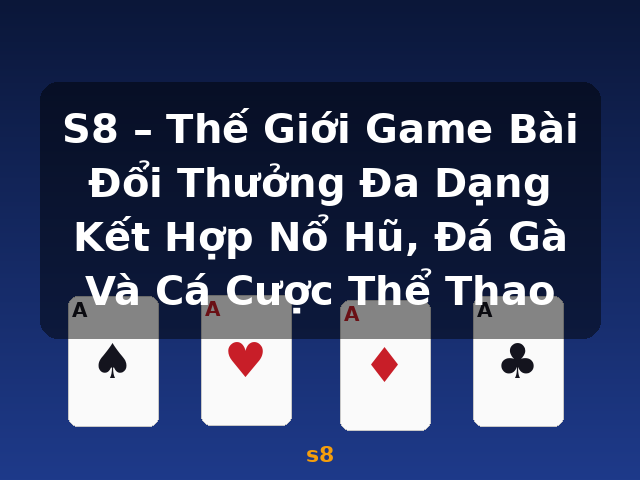 S8 – Thế Giới Game Bài Đổi Thưởng Đa Dạng Kết Hợp Nổ Hũ, Đá Gà Và Cá Cược Thể Thao - s8