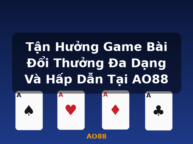 Tận Hưởng Game Bài Đổi Thưởng Đa Dạng Và Hấp Dẫn Tại AO88 - AO88