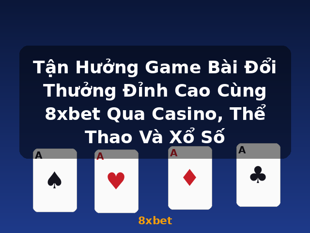 Tận Hưởng Game Bài Đổi Thưởng Đỉnh Cao Cùng 8xbet Qua Casino, Thể Thao Và Xổ Số - 8xbet Tận Hưởng Game Bài Đổi Thưởng Đỉnh Cao Cùng 8xbet Qua Casino, Thể Thao Và Xổ Số - 8xbet