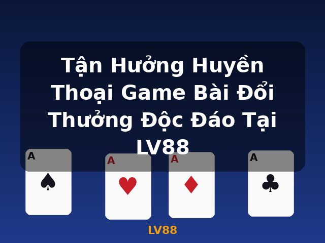 Tận Hưởng Huyền Thoại Game Bài Đổi Thưởng Độc Đáo Tại LV88 - LV88
