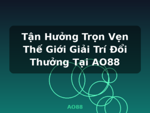 Tận Hưởng Trọn Vẹn Thế Giới Giải Trí Đổi Thưởng Tại AO88 - AO88