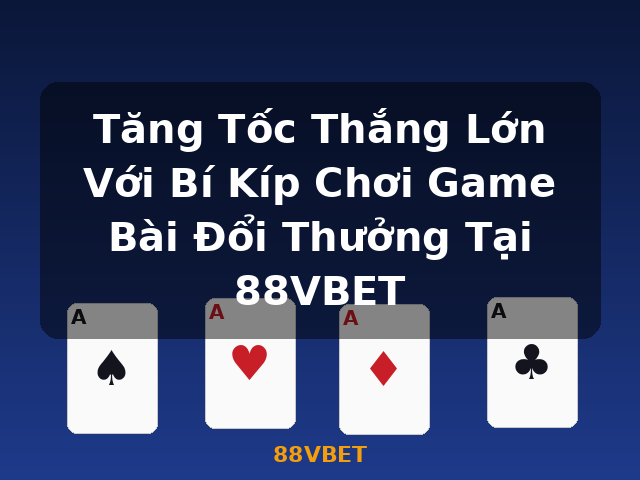 Tăng Tốc Thắng Lớn Với Bí Kíp Chơi Game Bài Đổi Thưởng Tại 88VBET - 88VBET