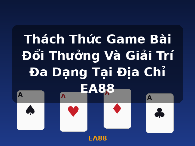 Thách Thức Game Bài Đổi Thưởng Và Giải Trí Đa Dạng Tại Địa Chỉ EA88 - EA88