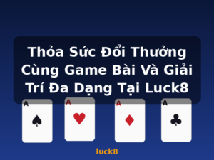 Thỏa Sức Đổi Thưởng Cùng Game Bài Và Giải Trí Đa Dạng Tại Luck8 - luck8