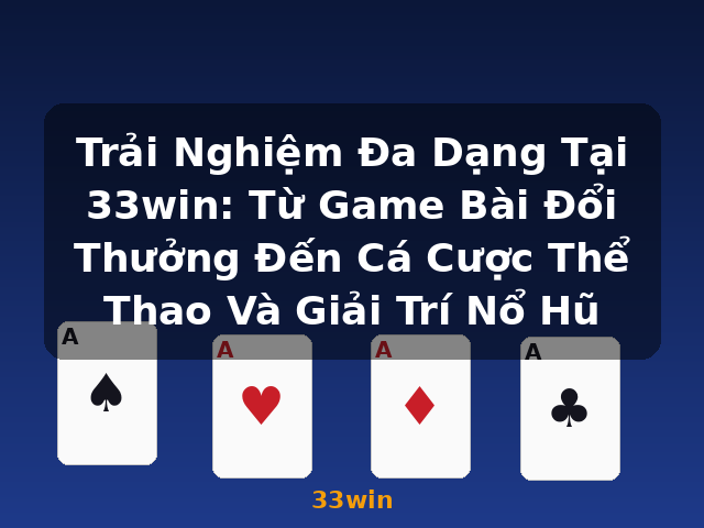 Trải Nghiệm Đa Dạng Tại 33win: Từ Game Bài Đổi Thưởng Đến Cá Cược Thể Thao Và Giải Trí Nổ Hũ - 33win