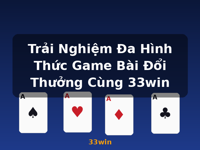 Trải Nghiệm Đa Hình Thức Game Bài Đổi Thưởng Cùng 33win - 33win Trải Nghiệm Đa Hình Thức Game Bài Đổi Thưởng Cùng 33win - 33win