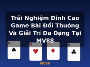 Trải Nghiệm Đỉnh Cao Game Bài Đổi Thưởng Và Giải Trí Đa Dạng Tại MV88 - MV88
