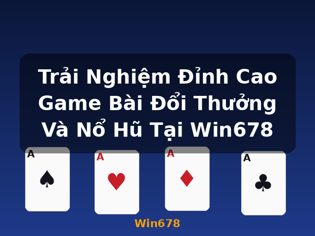 Trải Nghiệm Đỉnh Cao Game Bài Đổi Thưởng Và Nổ Hũ Tại Win678 - Win678 Trải Nghiệm Đỉnh Cao Game Bài Đổi Thưởng Và Nổ Hũ Tại Win678 - Win678