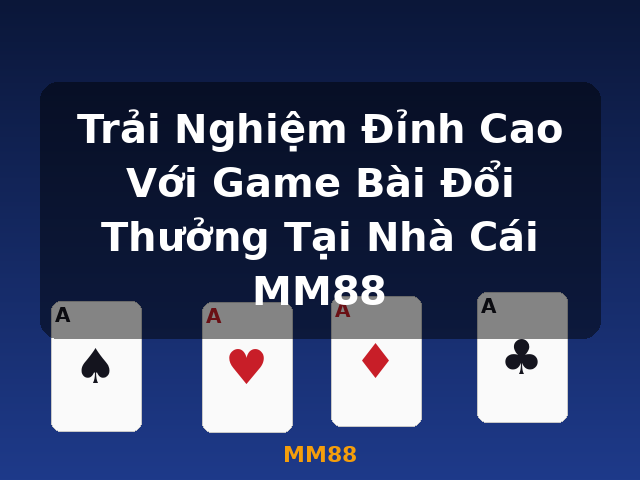 Trải Nghiệm Đỉnh Cao Với Game Bài Đổi Thưởng Tại Nhà Cái MM88 - MM88