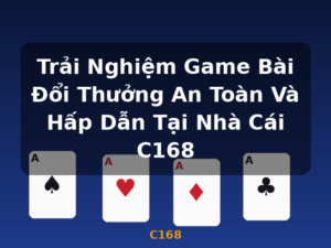 Trải Nghiệm Game Bài Đổi Thưởng An Toàn Và Hấp Dẫn Tại Nhà Cái C168 - C168