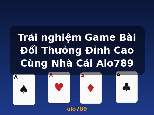Trải nghiệm Game Bài Đổi Thưởng Đỉnh Cao Cùng Nhà Cái Alo789 - alo789