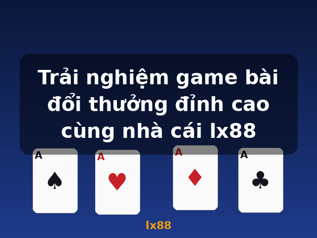 Trải nghiệm game bài đổi thưởng đỉnh cao cùng nhà cái lx88 - lx88