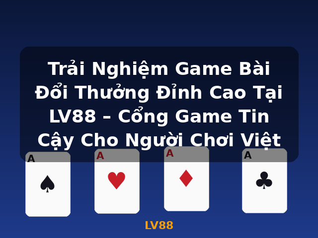 Trải Nghiệm Game Bài Đổi Thưởng Đỉnh Cao Tại LV88 – Cổng Game Tin Cậy Cho Người Chơi Việt - LV88
