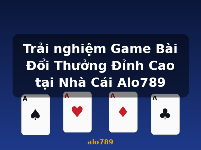 Trải nghiệm Game Bài Đổi Thưởng Đỉnh Cao tại Nhà Cái Alo789 - alo789