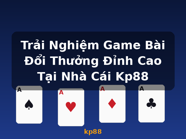 Trải Nghiệm Game Bài Đổi Thưởng Đỉnh Cao Tại Nhà Cái Kp88 - kp88 Trải Nghiệm Game Bài Đổi Thưởng Đỉnh Cao Tại Nhà Cái Kp88 - kp88