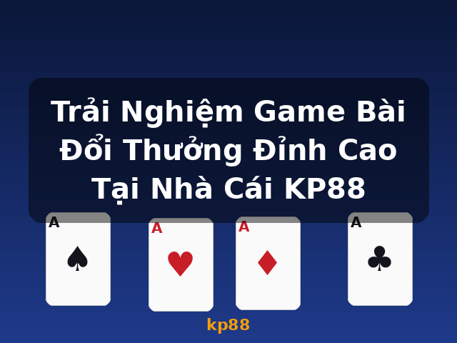 Trải Nghiệm Game Bài Đổi Thưởng Đỉnh Cao Tại Nhà Cái KP88 - kp88