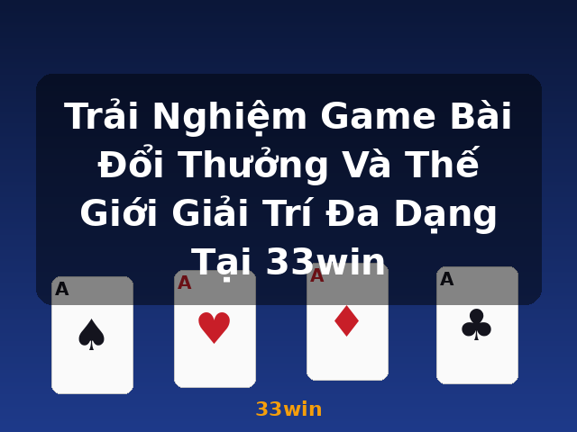 Trải Nghiệm Game Bài Đổi Thưởng Và Thế Giới Giải Trí Đa Dạng Tại 33win - 33win Trải Nghiệm Game Bài Đổi Thưởng Và Thế Giới Giải Trí Đa Dạng Tại 33win - 33win