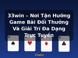 33win – Nơi Tận Hưởng Game Bài Đổi Thưởng Và Giải Trí Đa Dạng Trực Tuyến - 33win