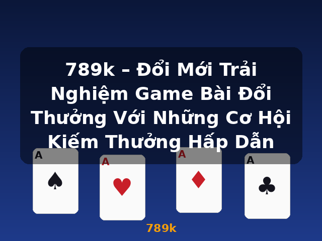 789k – Đổi Mới Trải Nghiệm Game Bài Đổi Thưởng Với Những Cơ Hội Kiếm Thưởng Hấp Dẫn - 789k