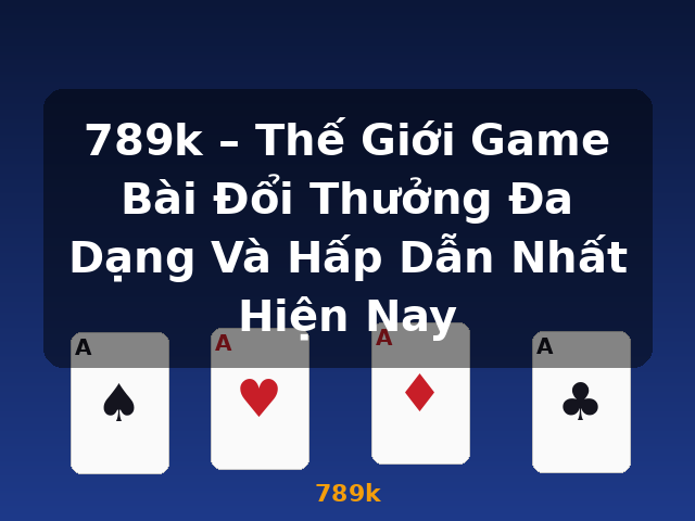 789k – Thế Giới Game Bài Đổi Thưởng Đa Dạng Và Hấp Dẫn Nhất Hiện Nay - 789k