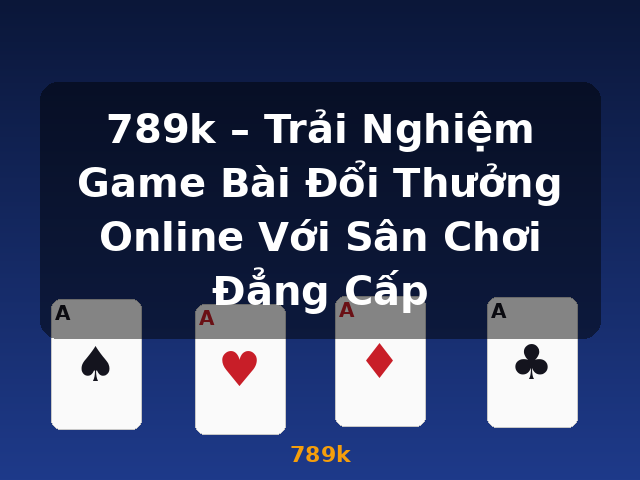 789k – Trải Nghiệm Game Bài Đổi Thưởng Online Với Sân Chơi Đẳng Cấp - 789k 789k – Trải Nghiệm Game Bài Đổi Thưởng Online Với Sân Chơi Đẳng Cấp - 789k
