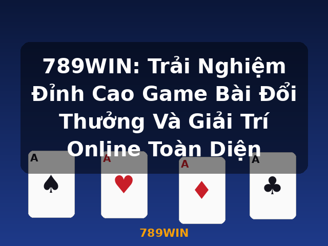 789WIN: Trải Nghiệm Đỉnh Cao Game Bài Đổi Thưởng Và Giải Trí Online Toàn Diện - 789WIN