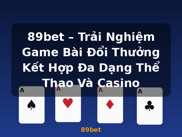 89bet – Trải Nghiệm Game Bài Đổi Thưởng Kết Hợp Đa Dạng Thể Thao Và Casino - 89bet
