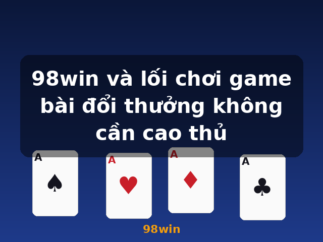 98win và lối chơi game bài đổi thưởng không cần cao thủ - 98win 98win và lối chơi game bài đổi thưởng không cần cao thủ - 98win