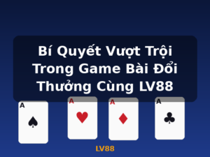 Bí Quyết Vượt Trội Trong Game Bài Đổi Thưởng Cùng LV88 - LV88