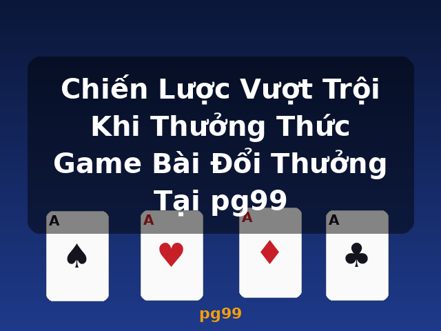 Chiến Lược Vượt Trội Khi Thưởng Thức Game Bài Đổi Thưởng Tại pg99 - pg99 Chiến Lược Vượt Trội Khi Thưởng Thức Game Bài Đổi Thưởng Tại pg99 - pg99
