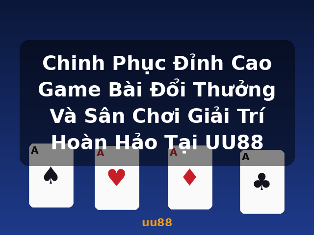 Chinh Phục Đỉnh Cao Game Bài Đổi Thưởng Và Sân Chơi Giải Trí Hoàn Hảo Tại UU88 - uu88