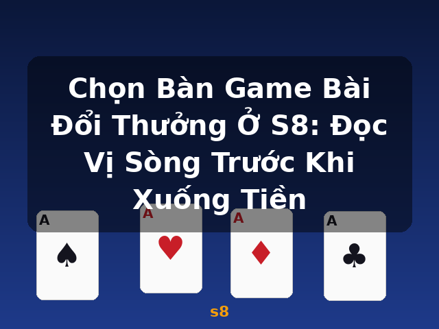 Chọn Bàn Game Bài Đổi Thưởng Ở S8: Đọc Vị Sòng Trước Khi Xuống Tiền - s8 Chọn Bàn Game Bài Đổi Thưởng Ở S8: Đọc Vị Sòng Trước Khi Xuống Tiền - s8