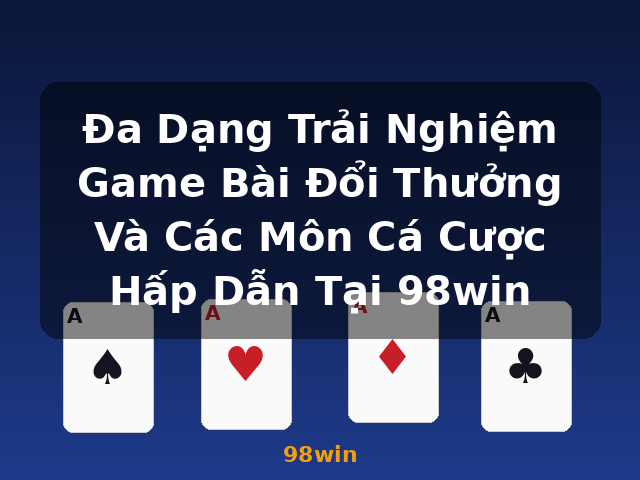 Đa Dạng Trải Nghiệm Game Bài Đổi Thưởng Và Các Môn Cá Cược Hấp Dẫn Tại 98win - 98win