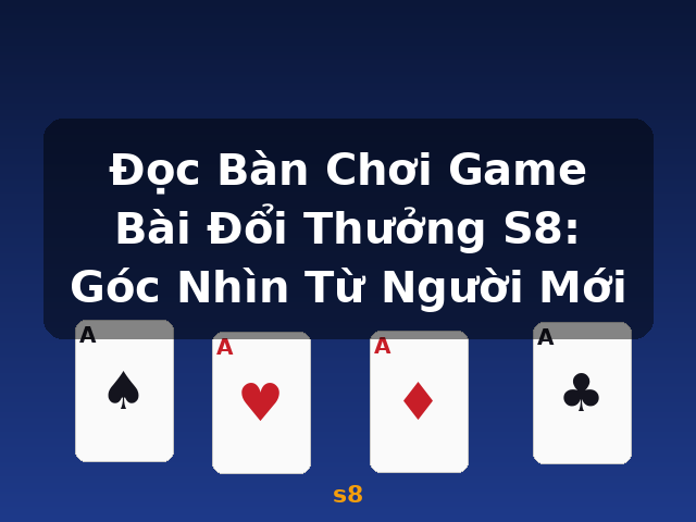Đọc Bàn Chơi Game Bài Đổi Thưởng S8: Góc Nhìn Từ Người Mới - s8